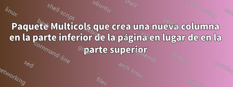 Paquete Multicols que crea una nueva columna en la parte inferior de la página en lugar de en la parte superior