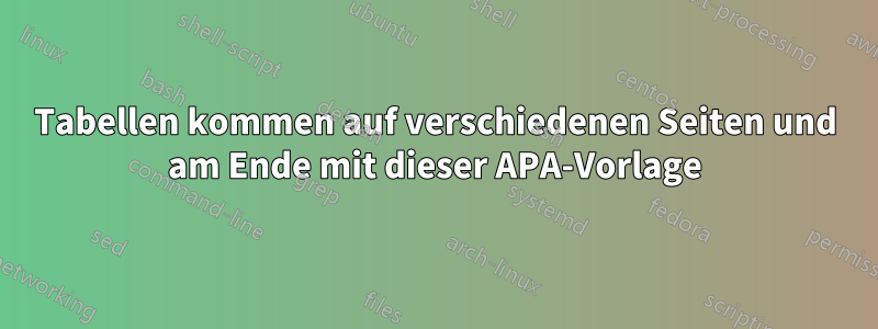 Tabellen kommen auf verschiedenen Seiten und am Ende mit dieser APA-Vorlage