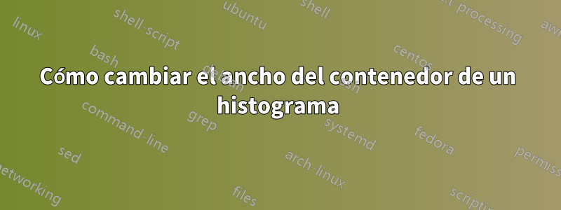 Cómo cambiar el ancho del contenedor de un histograma
