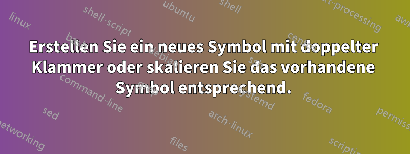Erstellen Sie ein neues Symbol mit doppelter Klammer oder skalieren Sie das vorhandene Symbol entsprechend.