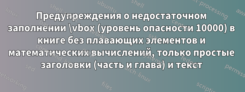 Предупреждения о недостаточном заполнении \vbox (уровень опасности 10000) в книге без плавающих элементов и математических вычислений, только простые заголовки (часть и глава) и текст