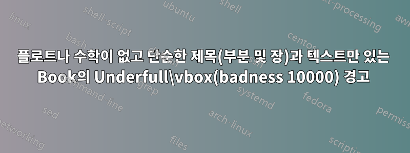 플로트나 수학이 없고 단순한 제목(부분 및 장)과 텍스트만 있는 Book의 Underfull\vbox(badness 10000) 경고
