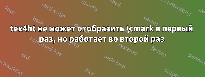 tex4ht не может отобразить \cmark в первый раз, но работает во второй раз
