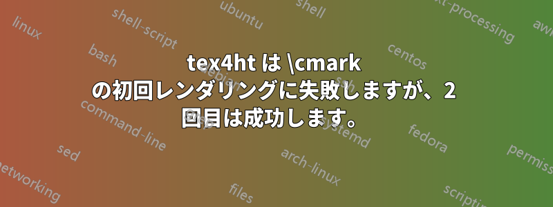 tex4ht は \cmark の初回レンダリングに失敗しますが、2 回目は成功します。