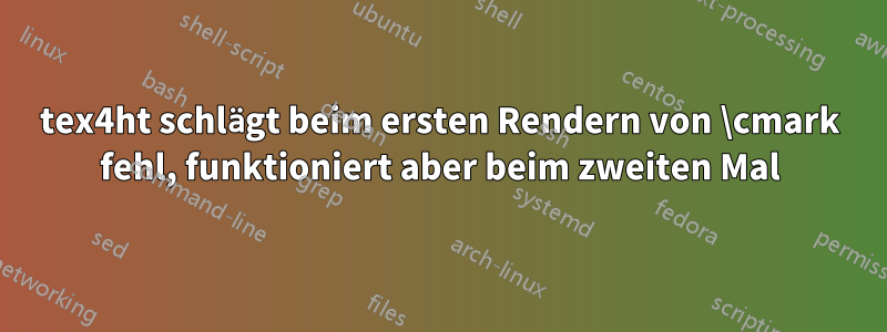 tex4ht schlägt beim ersten Rendern von \cmark fehl, funktioniert aber beim zweiten Mal