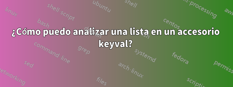 ¿Cómo puedo analizar una lista en un accesorio keyval?