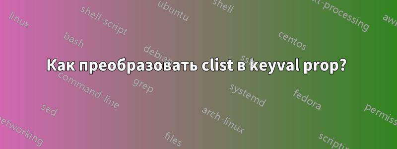 Как преобразовать clist в keyval prop?