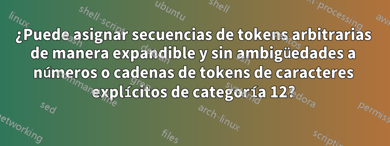 ¿Puede asignar secuencias de tokens arbitrarias de manera expandible y sin ambigüedades a números o cadenas de tokens de caracteres explícitos de categoría 12?