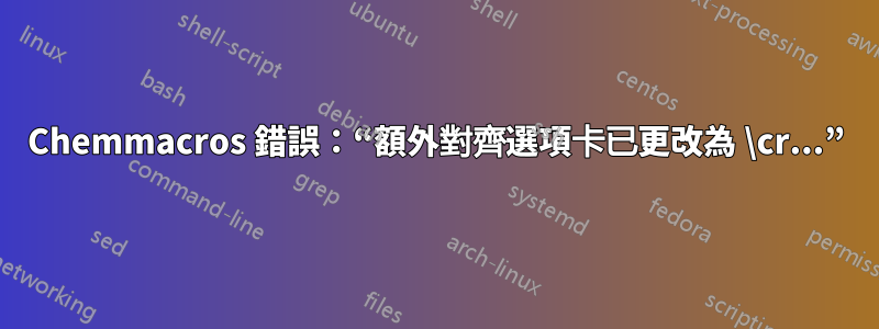 Chemmacros 錯誤：“額外對齊選項卡已更改為 \cr...”