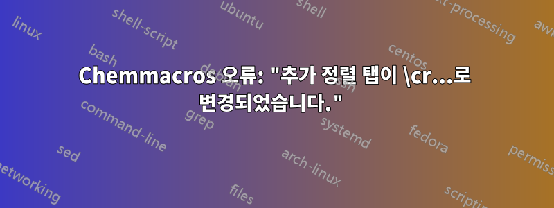 Chemmacros 오류: "추가 정렬 탭이 \cr...로 변경되었습니다."