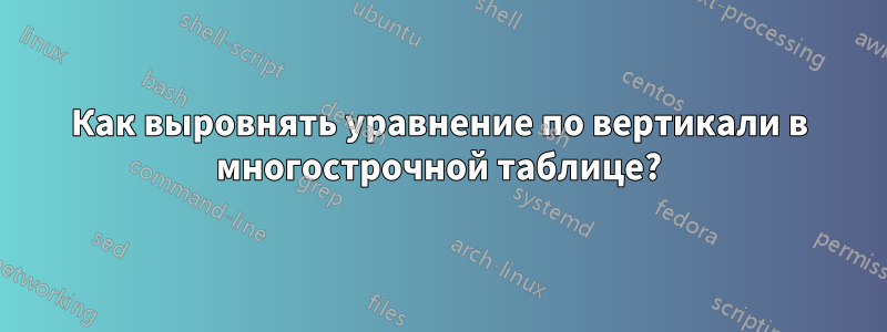 Как выровнять уравнение по вертикали в многострочной таблице?