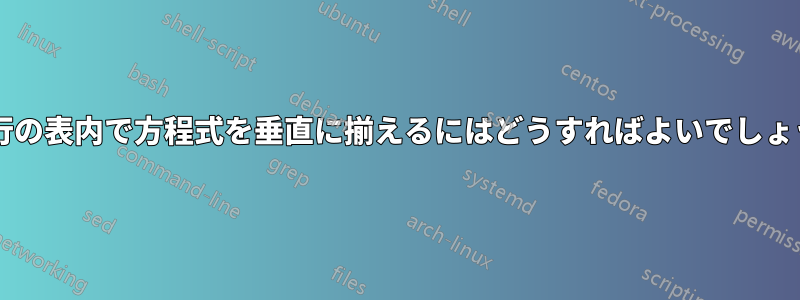 複数行の表内で方程式を垂直に揃えるにはどうすればよいでしょうか?