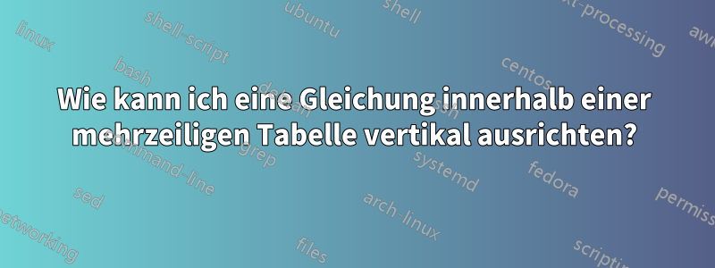 Wie kann ich eine Gleichung innerhalb einer mehrzeiligen Tabelle vertikal ausrichten?