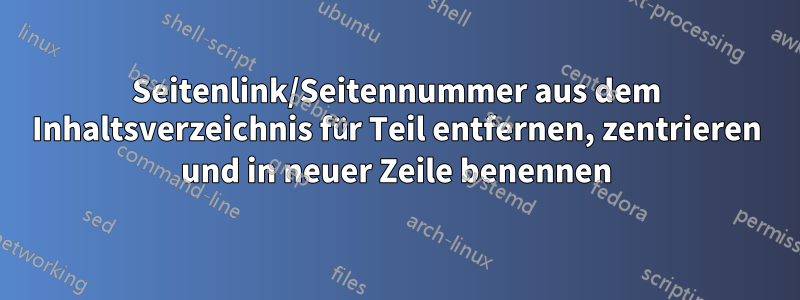 Seitenlink/Seitennummer aus dem Inhaltsverzeichnis für Teil entfernen, zentrieren und in neuer Zeile benennen