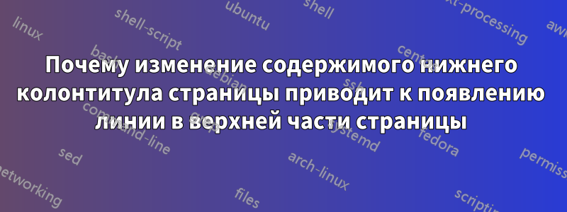 Почему изменение содержимого нижнего колонтитула страницы приводит к появлению линии в верхней части страницы