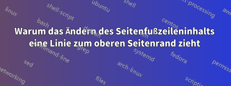 Warum das Ändern des Seitenfußzeileninhalts eine Linie zum oberen Seitenrand zieht