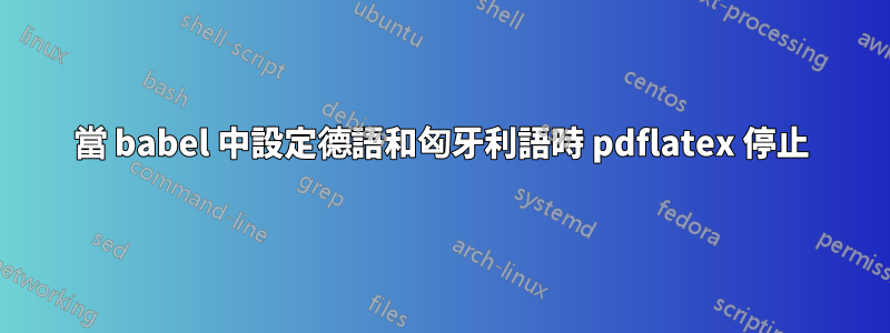 當 babel 中設定德語和匈牙利語時 pdflatex 停止