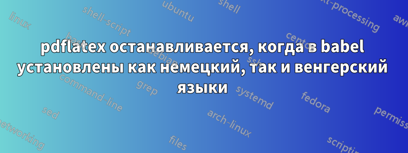 pdflatex останавливается, когда в babel установлены как немецкий, так и венгерский языки