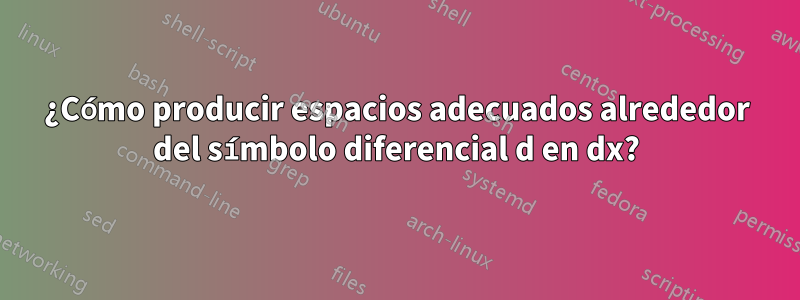 ¿Cómo producir espacios adecuados alrededor del símbolo diferencial d en dx?