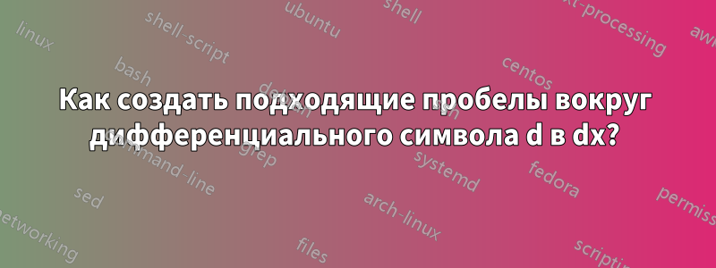 Как создать подходящие пробелы вокруг дифференциального символа d в ​​dx?