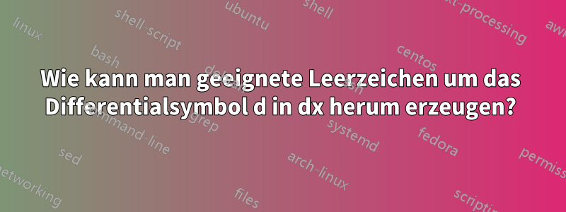 Wie kann man geeignete Leerzeichen um das Differentialsymbol d in dx herum erzeugen?