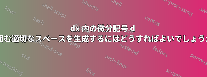 dx 内の微分記号 d を囲む適切なスペースを生成するにはどうすればよいでしょうか?