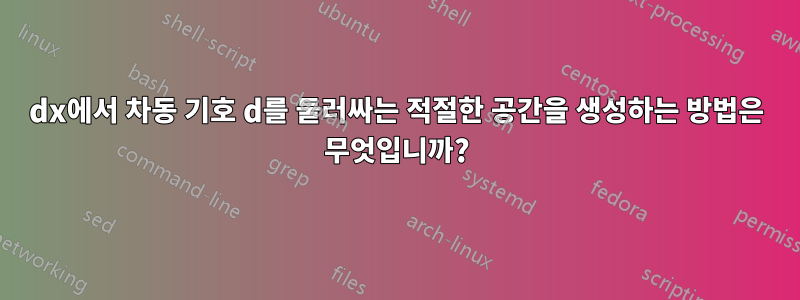 dx에서 차동 기호 d를 둘러싸는 적절한 공간을 생성하는 방법은 무엇입니까?