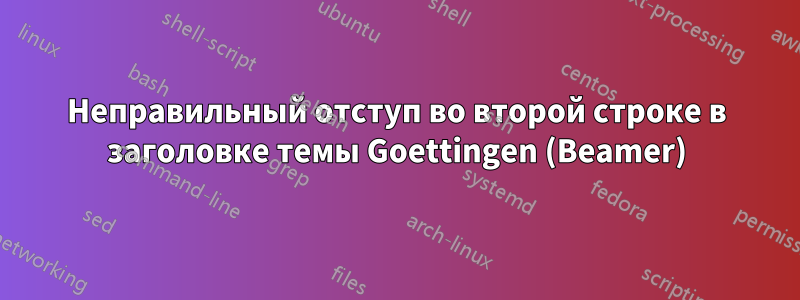 Неправильный отступ во второй строке в заголовке темы Goettingen (Beamer)