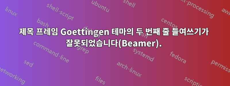 제목 프레임 Goettingen 테마의 두 번째 줄 들여쓰기가 잘못되었습니다(Beamer).