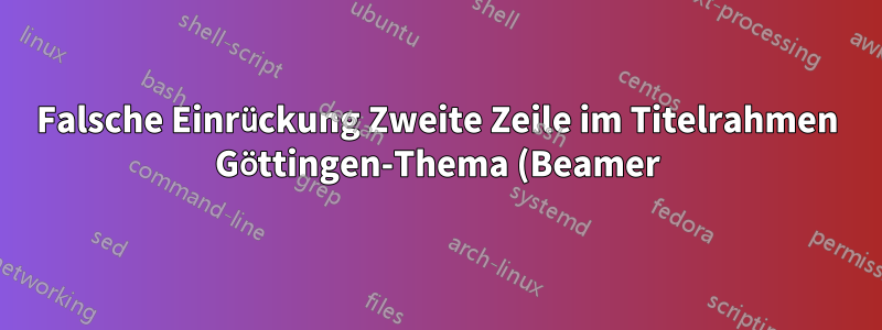 Falsche Einrückung Zweite Zeile im Titelrahmen Göttingen-Thema (Beamer)