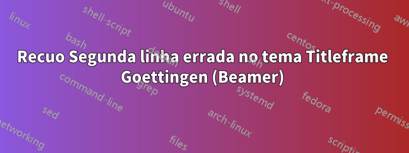 Recuo Segunda linha errada no tema Titleframe Goettingen (Beamer)