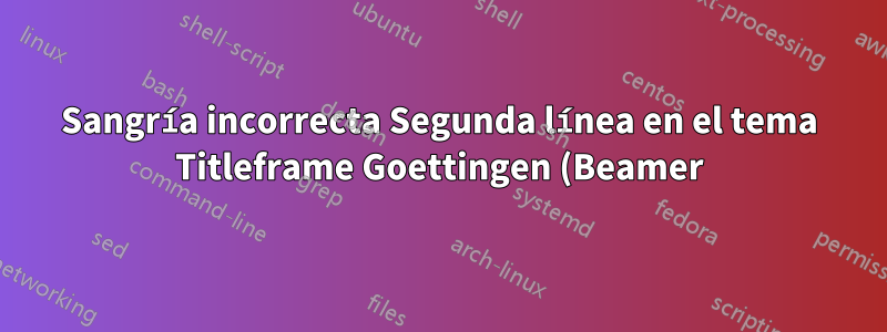 Sangría incorrecta Segunda línea en el tema Titleframe Goettingen (Beamer)