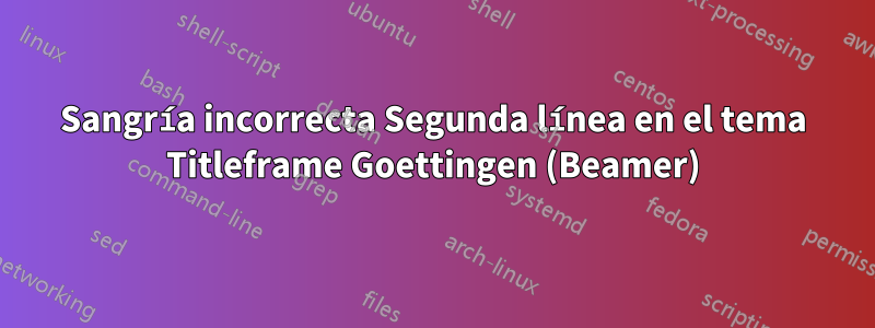 Sangría incorrecta Segunda línea en el tema Titleframe Goettingen (Beamer)