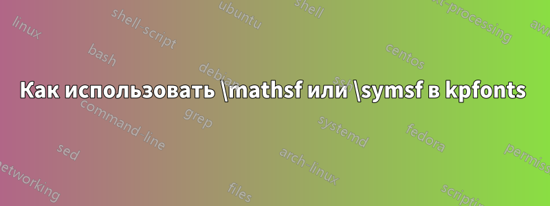 Как использовать \mathsf или \symsf в kpfonts