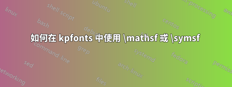 如何在 kpfonts 中使用 \mathsf 或 \symsf