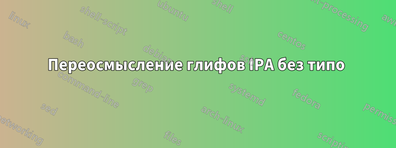 Переосмысление глифов IPA без типо