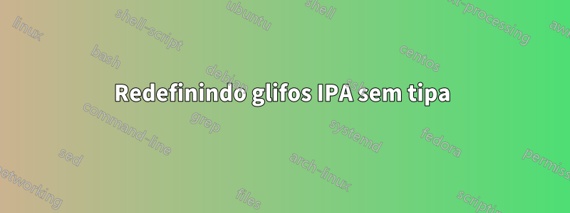 Redefinindo glifos IPA sem tipa