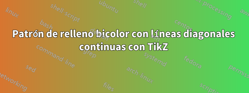 Patrón de relleno bicolor con líneas diagonales continuas con TikZ