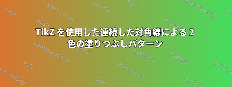 TikZ を使用した連続した対角線による 2 色の塗りつぶしパターン