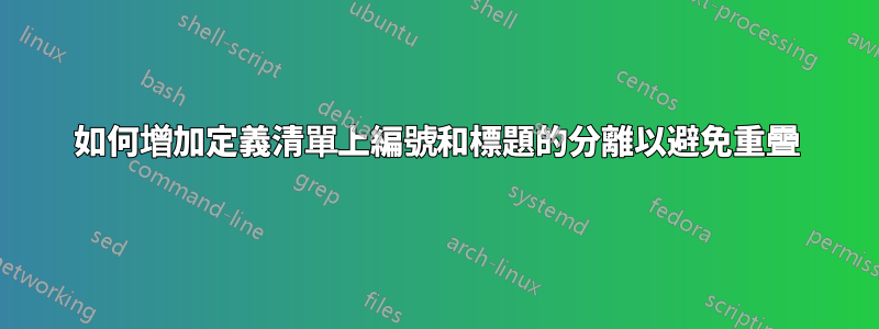 如何增加定義清單上編號和標題的分離以避免重疊