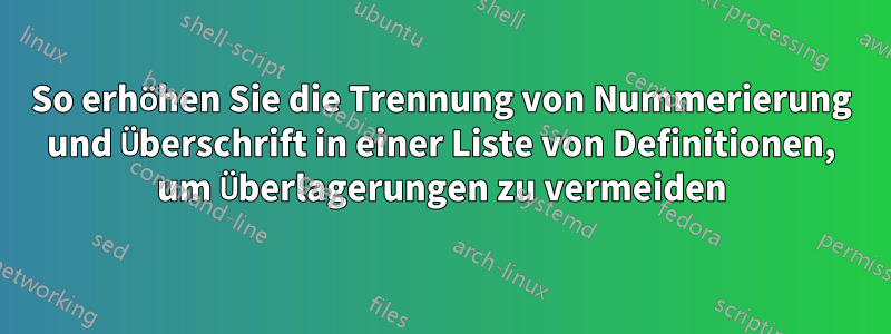 So erhöhen Sie die Trennung von Nummerierung und Überschrift in einer Liste von Definitionen, um Überlagerungen zu vermeiden