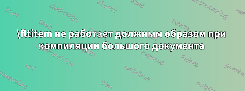 \fltitem не работает должным образом при компиляции большого документа