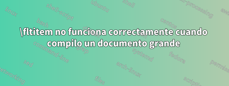 \fltitem no funciona correctamente cuando compilo un documento grande