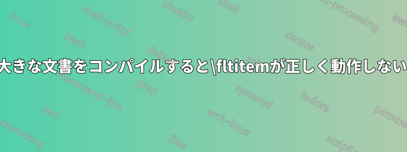 大きな文書をコンパイルすると\fltitemが正しく動作しない