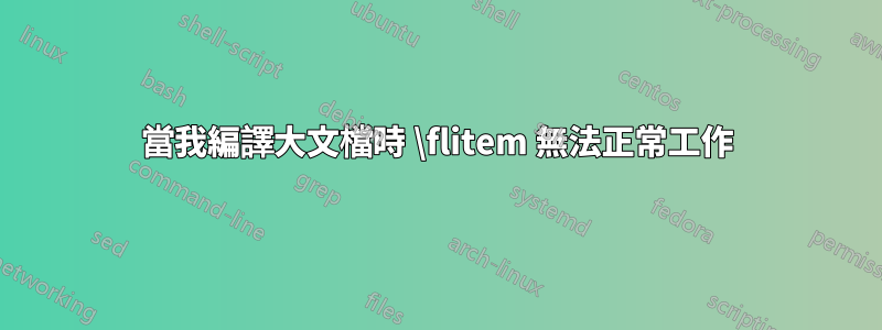 當我編譯大文檔時 \flitem 無法正常工作