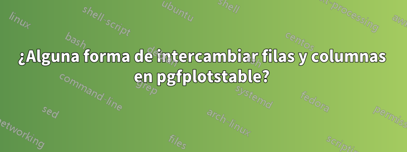 ¿Alguna forma de intercambiar filas y columnas en pgfplotstable?