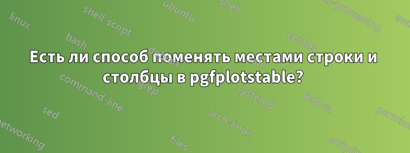 Есть ли способ поменять местами строки и столбцы в pgfplotstable?