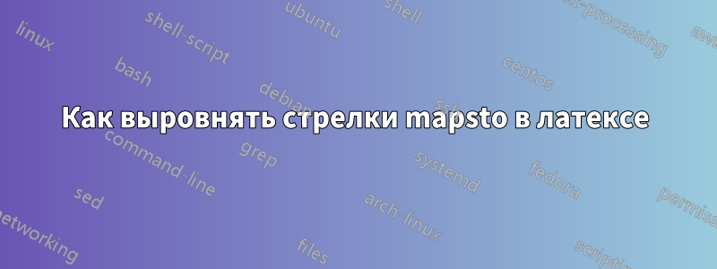 Как выровнять стрелки mapsto в латексе