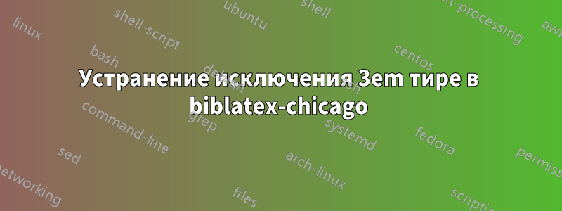 Устранение исключения 3em тире в biblatex-chicago