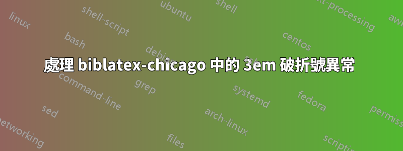 處理 biblatex-chicago 中的 3em 破折號異常